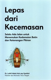 Lepas dari Kecemasan : Selalu Ada Jalan untuk Menemukan Kedamaian Batin dan Ketenangan Pikiran
